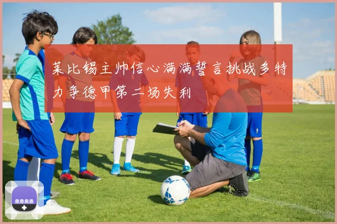 莱比锡主帅信心满满誓言挑战多特力争德甲第二场失利