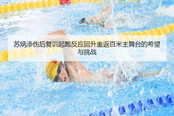 苏炳添伤后复训起跑反应回升重返百米主舞台的希望与挑战